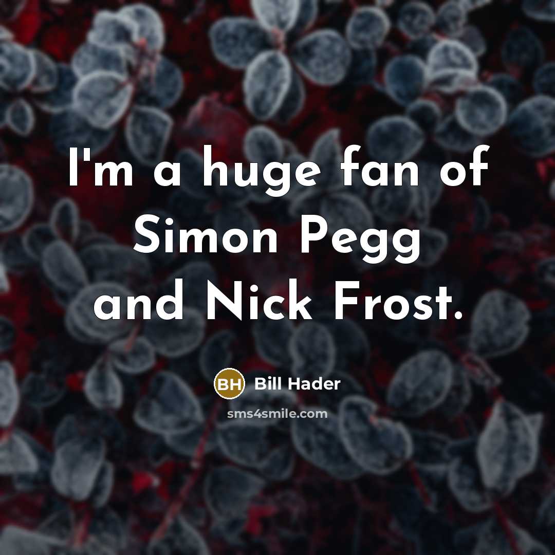 “I'm a huge fan of Simon Pegg and Nick Frost.…” quote by Bill Hader