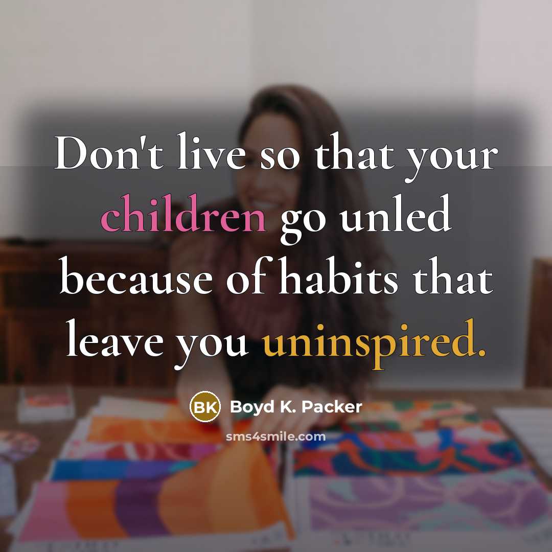 “Don't live so that your children go unled because of habits that leave you uninspired.” quote by Boyd K. Packer