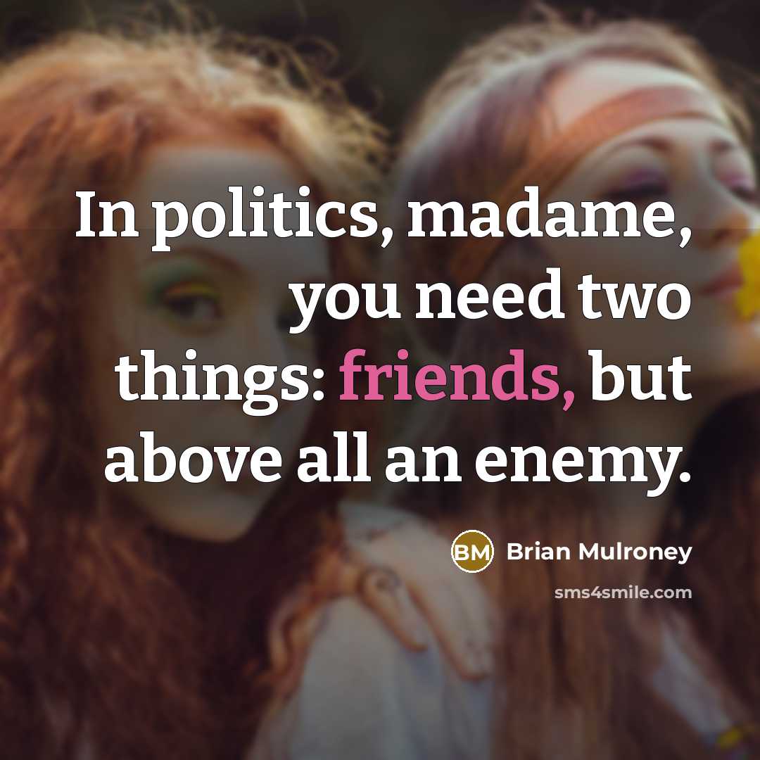 “In politics, madame, you need two things: friends, but above…” quote by Brian Mulroney