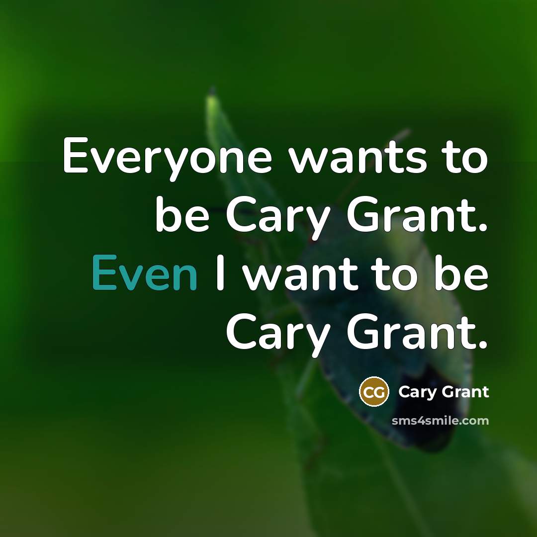“Everyone wants to be Cary Grant. Even I want to be Cary Grant.” quote by Cary Grant