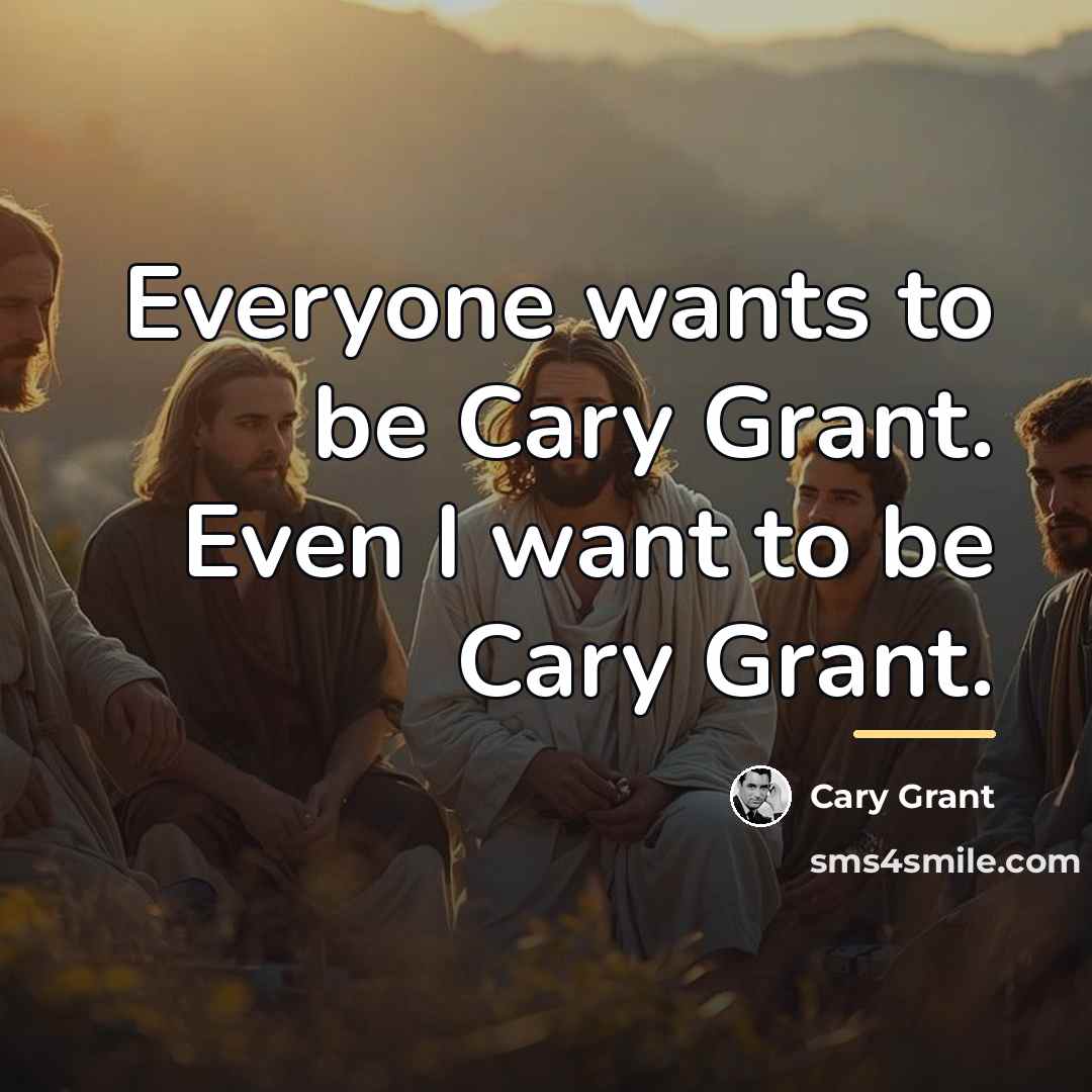 “Everyone wants to be Cary Grant. Even I want to…” quote by Cary Grant