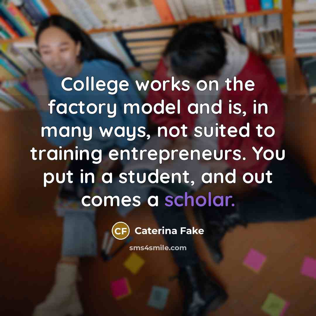 “College works on the factory model and is, in many…” quote by Caterina Fake