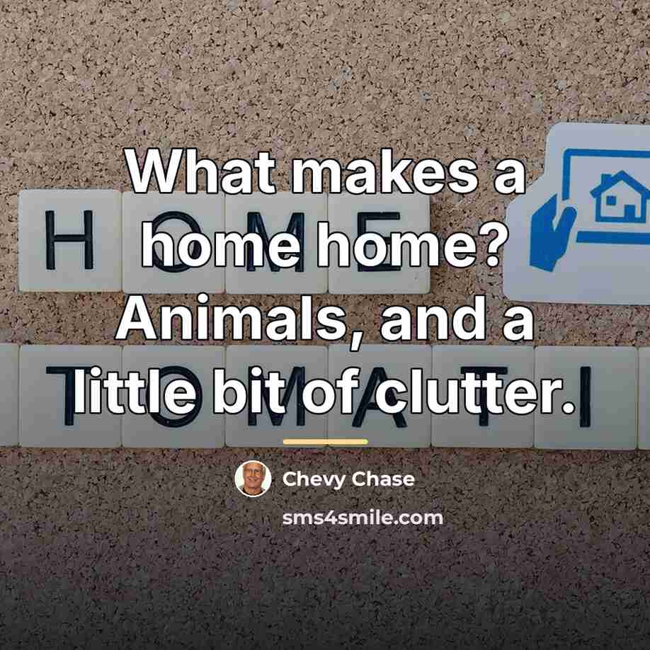 “What makes a home home? Animals, and a little bit…” quote by Chevy Chase