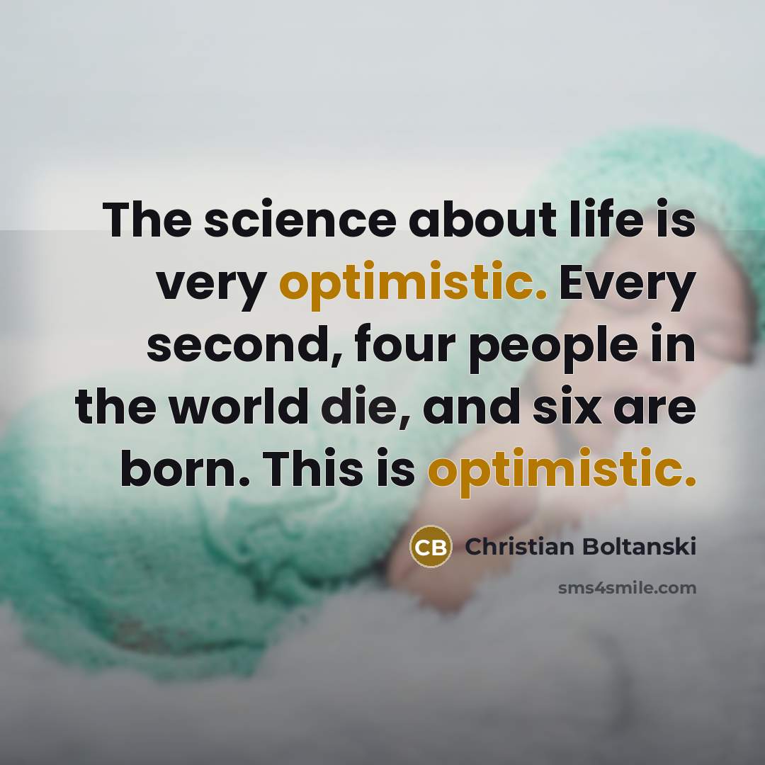 “The science about life is very optimistic. Every second, four…” quote by Christian Boltanski