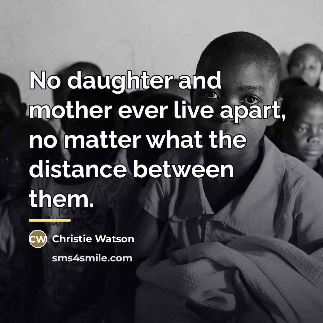 “No daughter and mother ever live apart, no matter what…” quote by Christie Watson