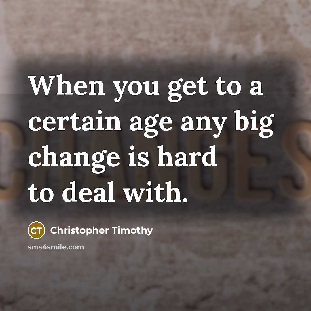 “When you get to a certain age any big change…” quote by Christopher Timothy