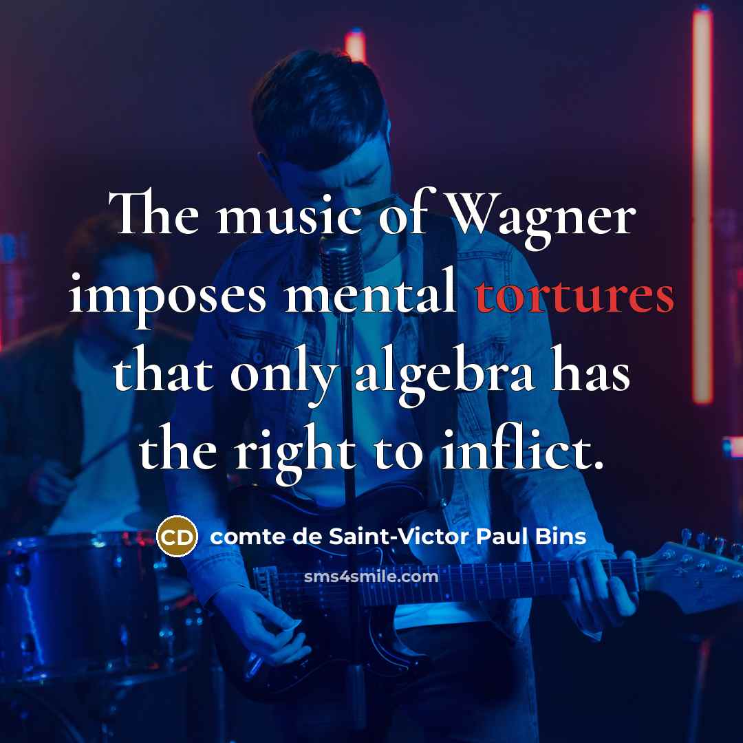 “The music of Wagner imposes mental tortures that only algebra has the right to inflict.” quote by comte de Saint-Victor Paul Bins
