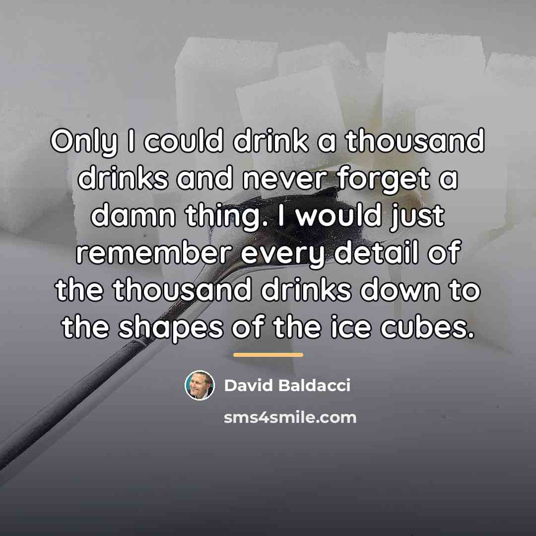“Only I could drink a thousand drinks and never forget…” quote by David Baldacci