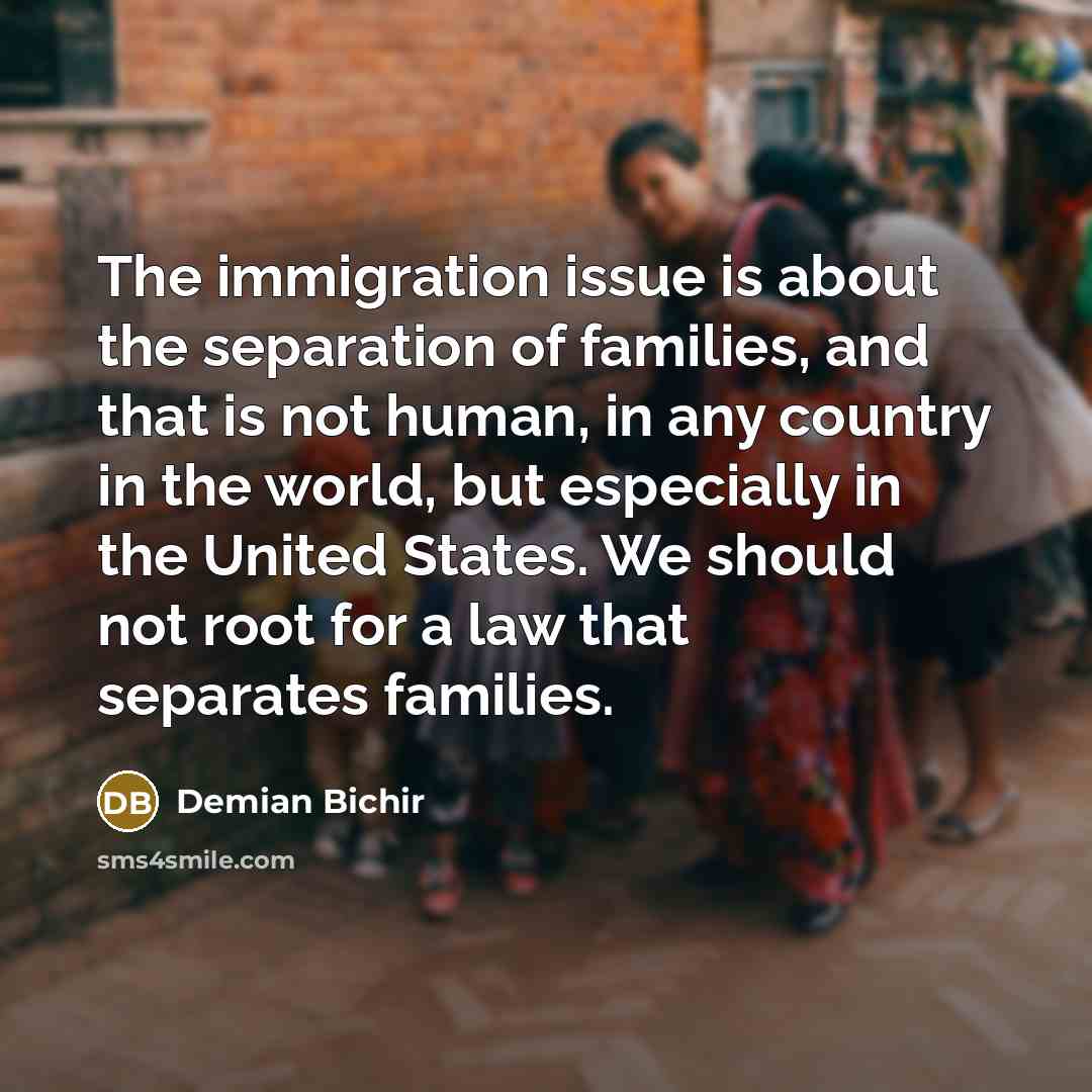 “The immigration issue is about the separation of families, and…” quote by Demian Bichir