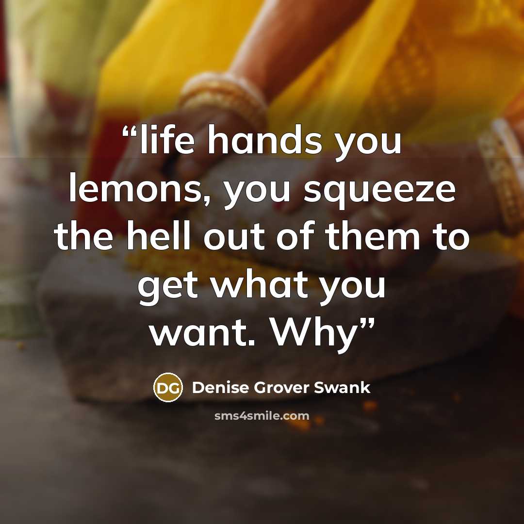 “life hands you lemons, you squeeze the hell out of them to get what you want. Why” quote by Denise Grover Swank
