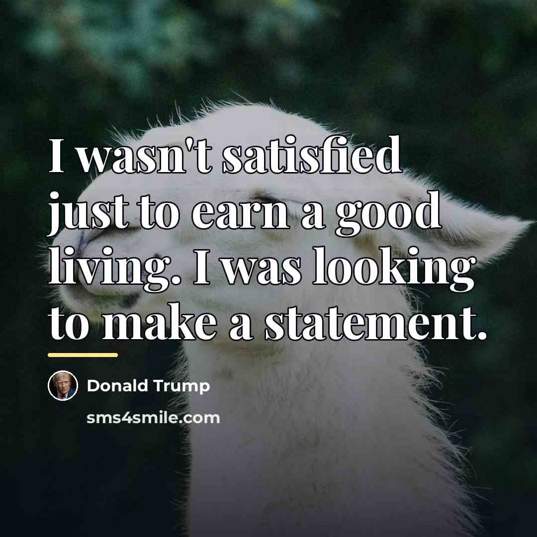 “I wasn't satisfied just to earn a good living. I…” quote by Donald Trump