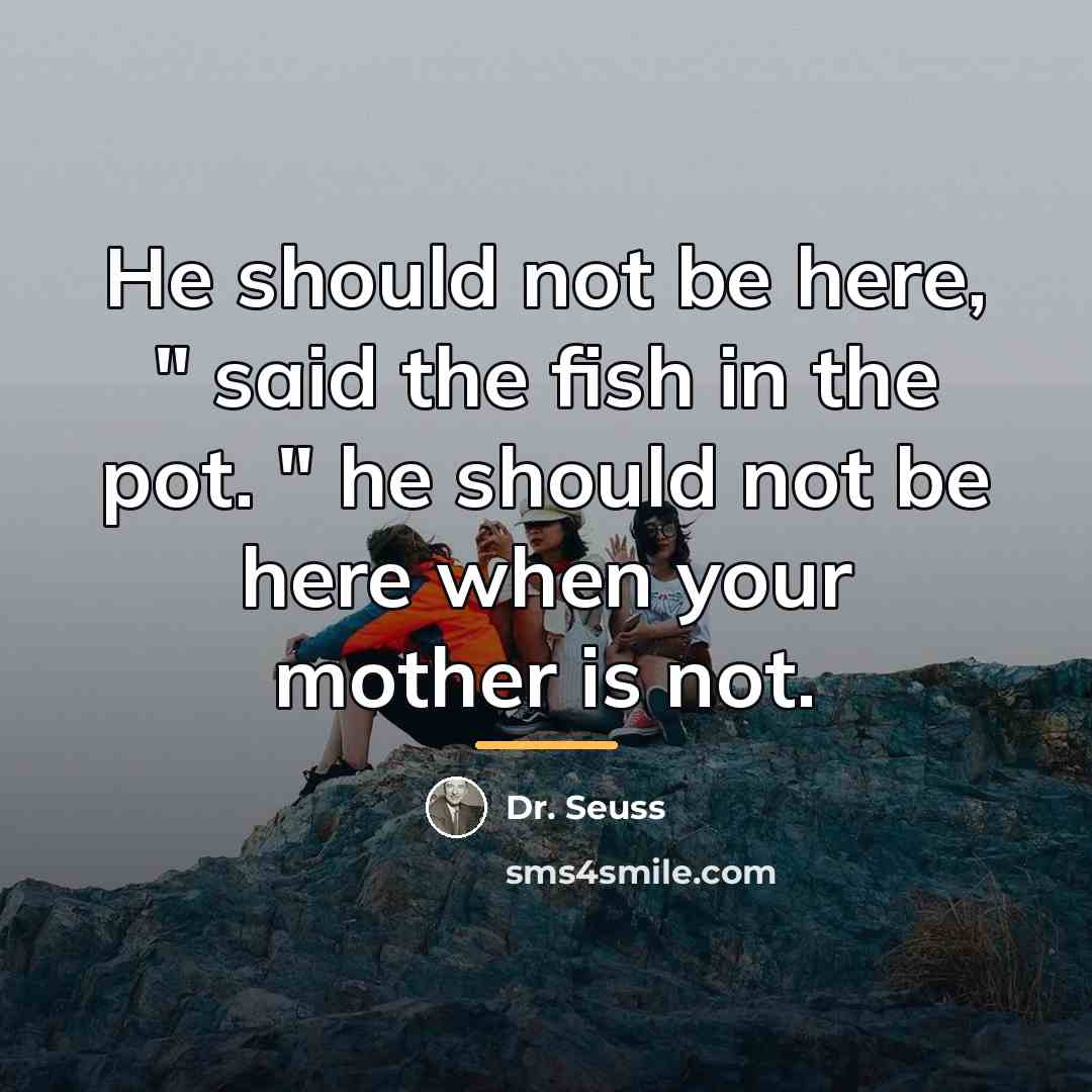 “He should not be here, " said the fish in…” quote by Dr. Seuss