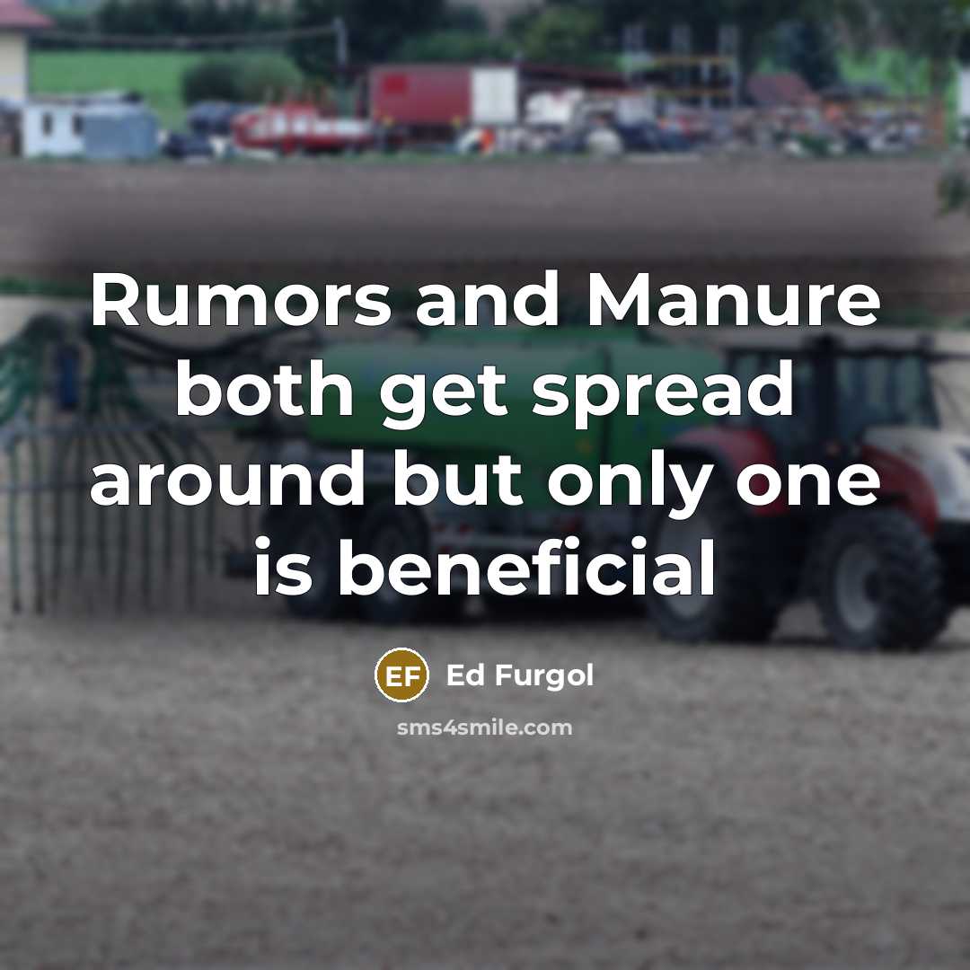 “Rumors and Manure both get spread around but only one…” quote by Ed Furgol