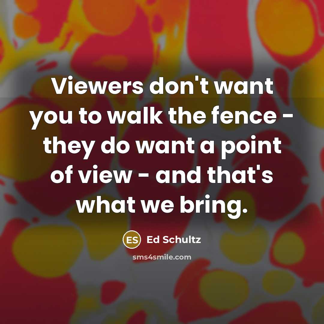 “Viewers don't want you to walk the fence - they…” quote by Ed Schultz