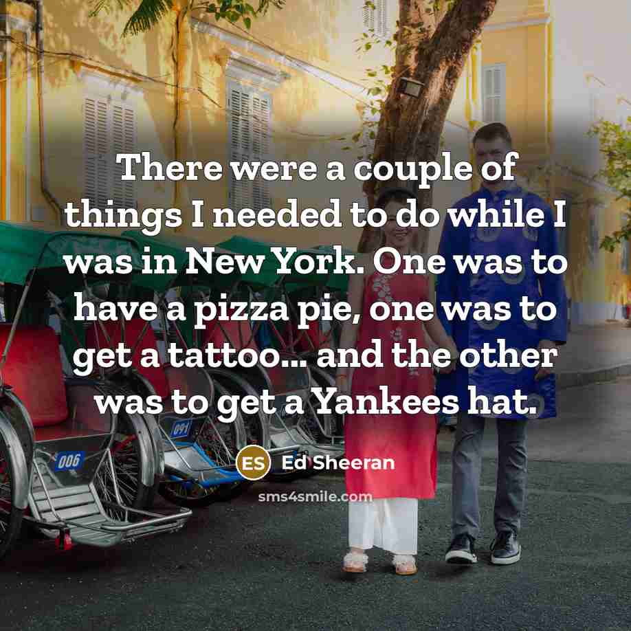 “There were a couple of things I needed to do…” quote by Ed Sheeran