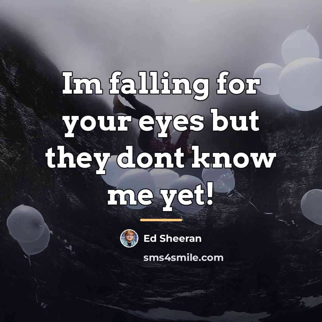 “Im falling for your eyes but they dont know me…” quote by Ed Sheeran