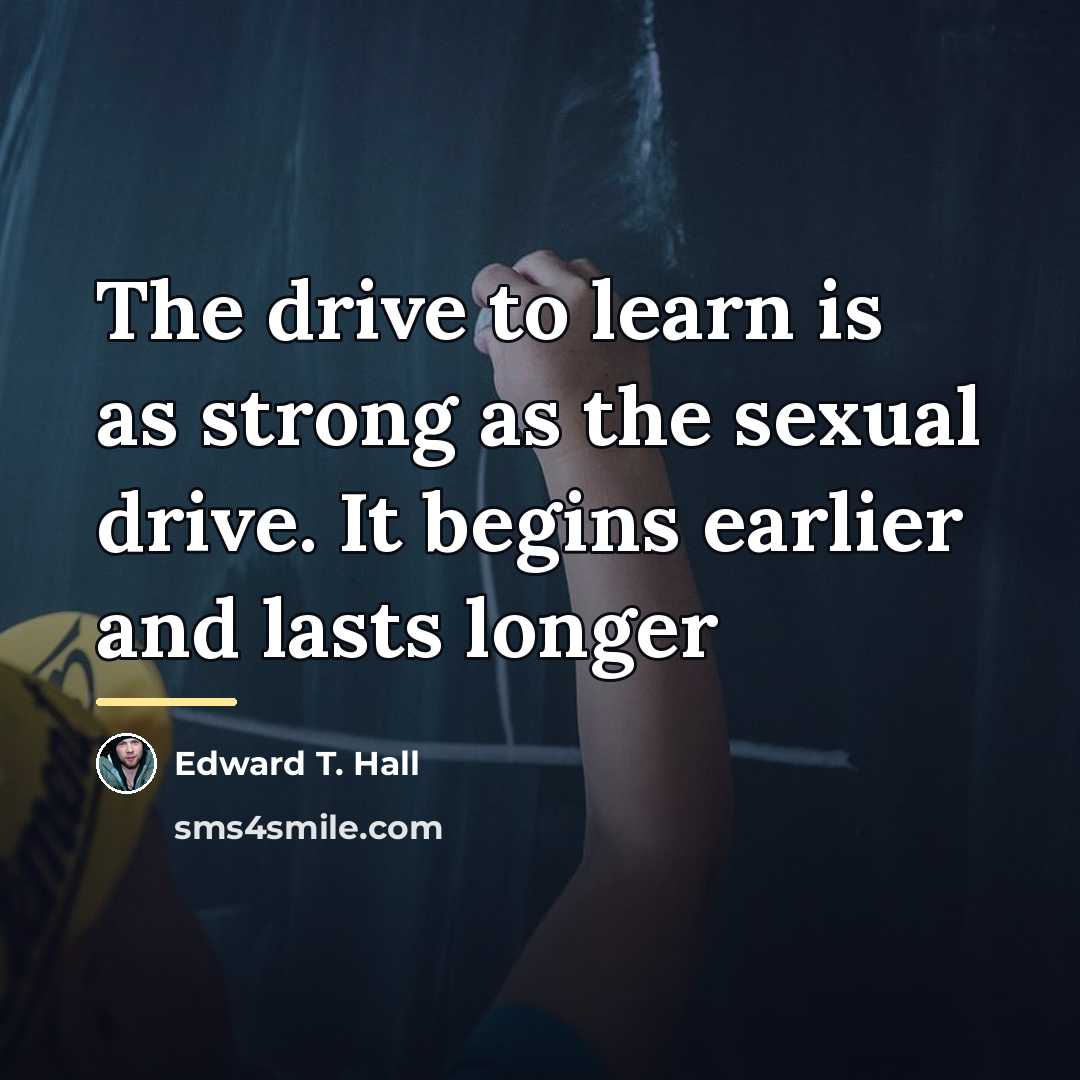 “The drive to learn is as strong as the sexual…” quote by Edward T. Hall