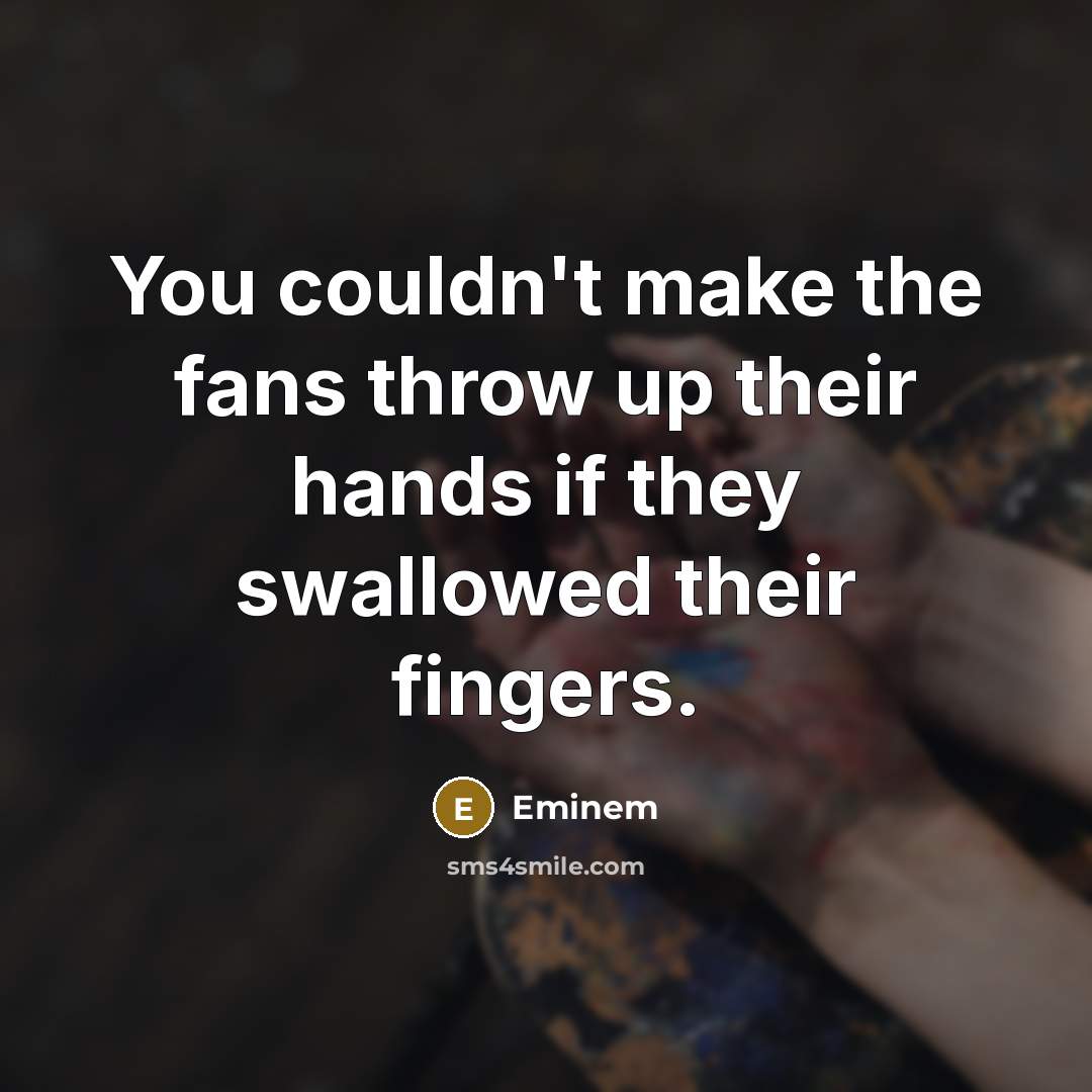 “You couldn't make the fans throw up their hands if…” quote by Eminem