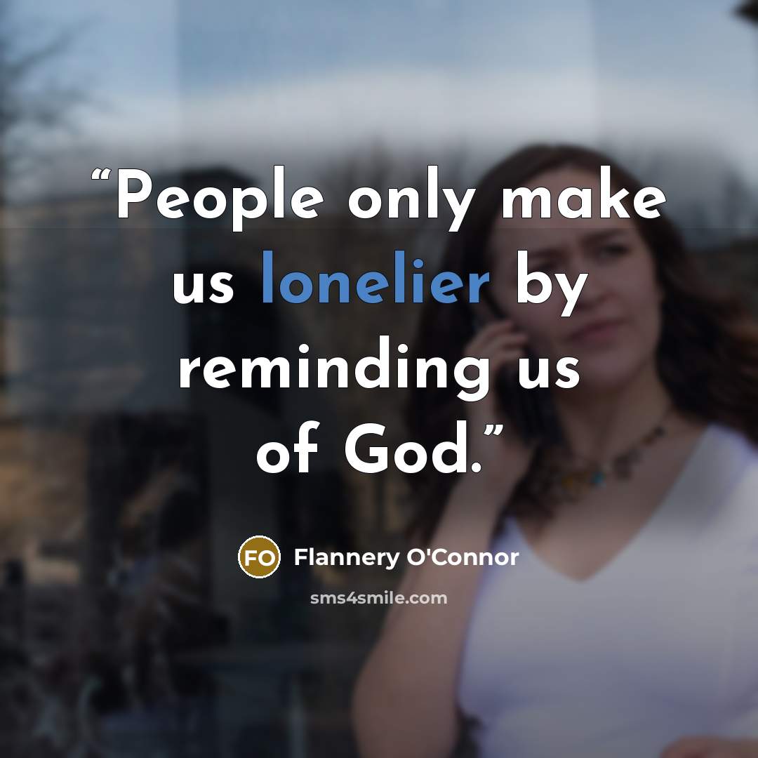 “People only make us lonelier by reminding us of God.” quote by Flannery O'Connor