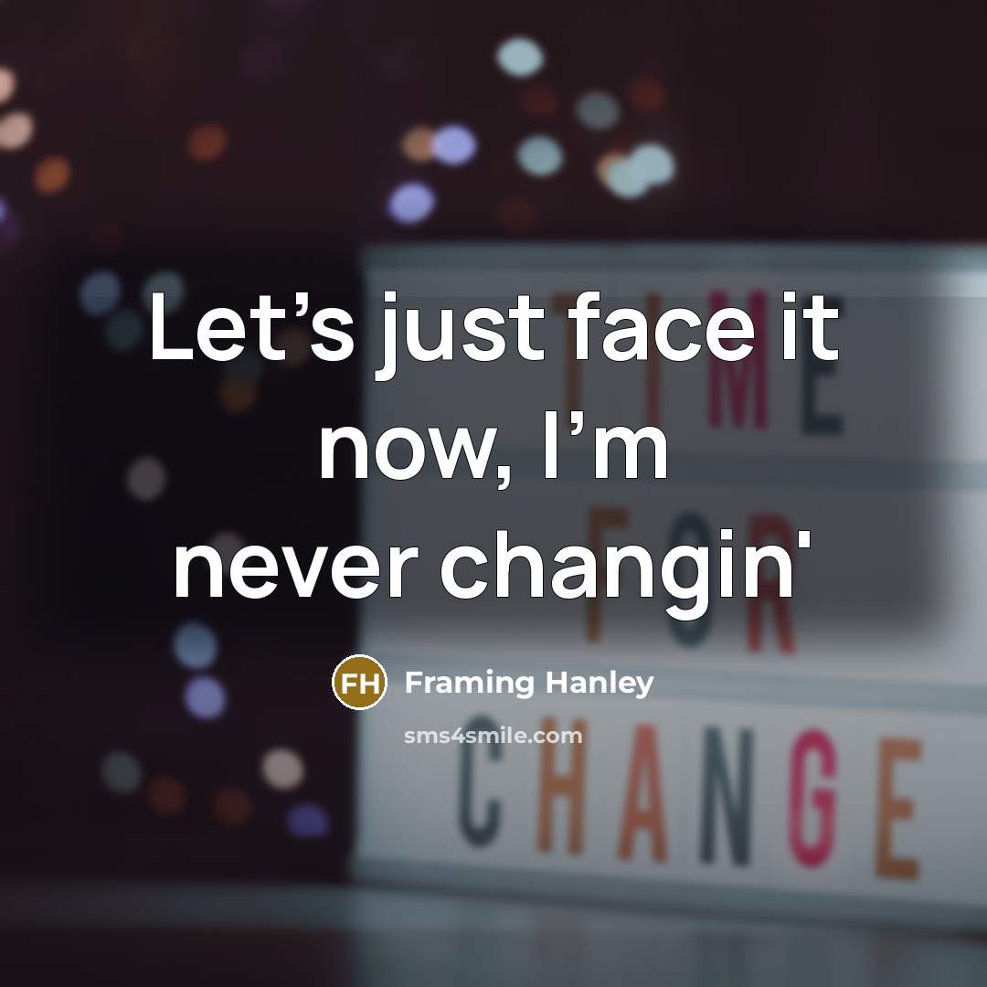 “Let's just face it now, I'm never changin'…” quote by Framing Hanley