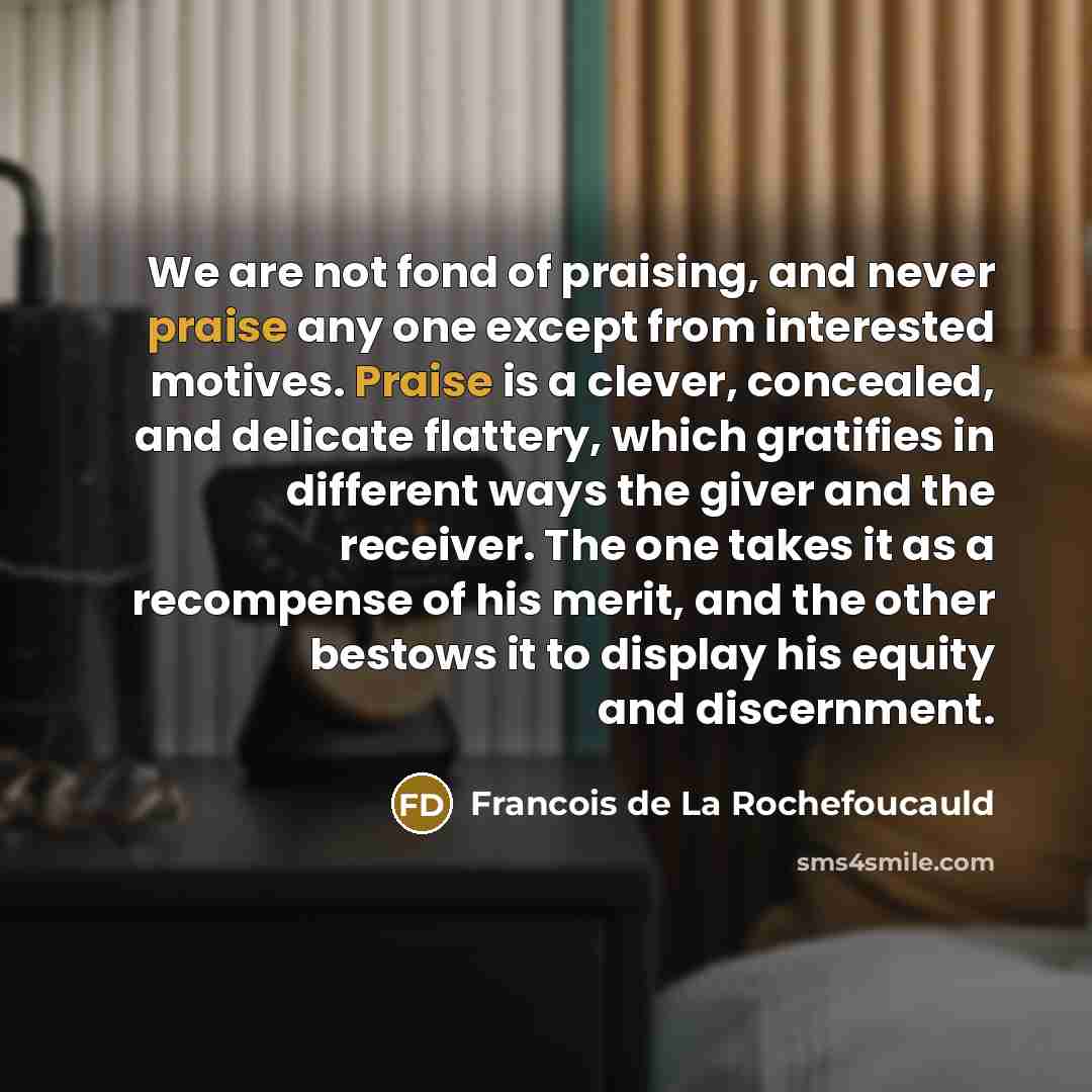 “We are not fond of praising, and never praise any…” quote by Francois de La Rochefoucauld