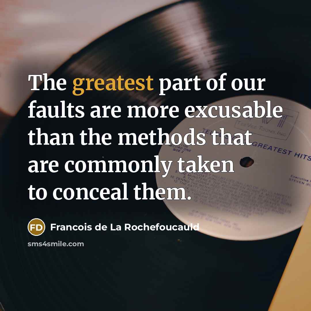 “The greatest part of our faults are more excusable than the methods that are commonly taken to conceal them.” quote by Francois de La Rochefoucauld