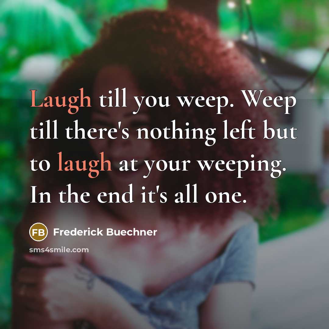 “Laugh till you weep. Weep till there's nothing left but…” quote by Frederick Buechner