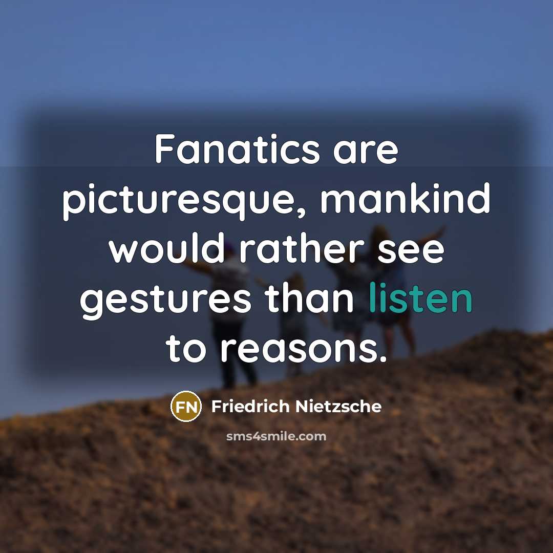 “Fanatics are picturesque, mankind would rather see gestures than listen…” quote by Friedrich Nietzsche