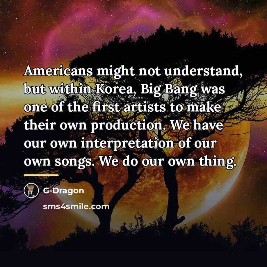 “Americans might not understand, but within Korea, Big Bang was…” quote by G-Dragon