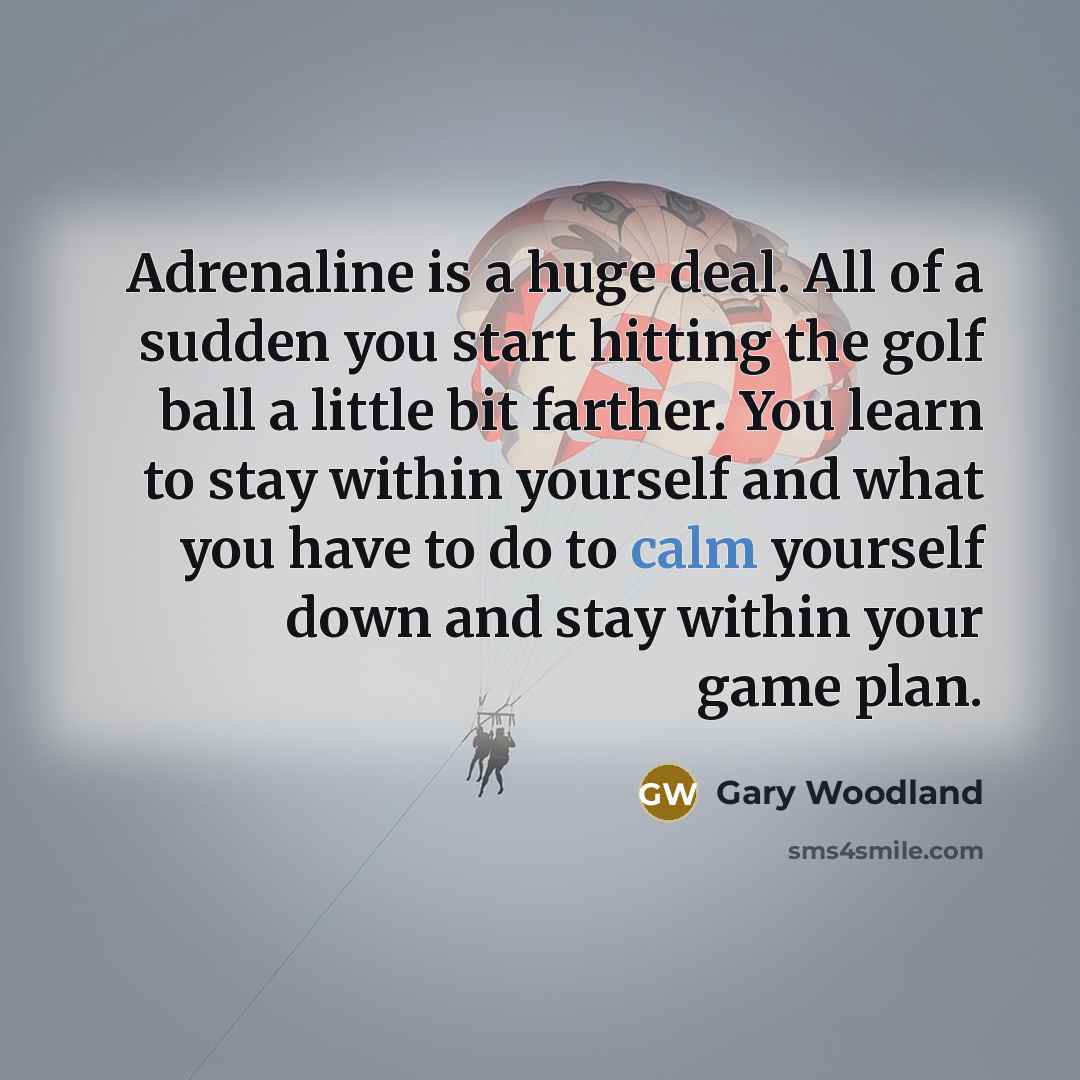 “Adrenaline is a huge deal. All of a sudden you…” quote by Gary Woodland