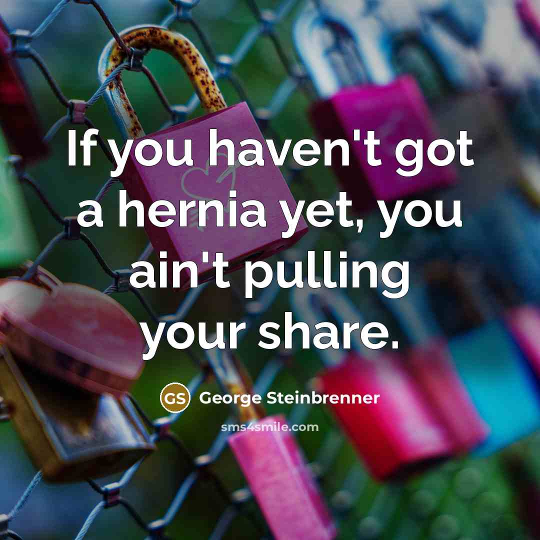 “If you haven't got a hernia yet, you ain't pulling…” quote by George Steinbrenner