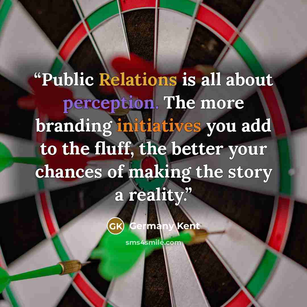 “Public Relations is all about perception. The more branding initiatives you add to the fluff, the better your chances of making the story a reality.” quote by Germany Kent