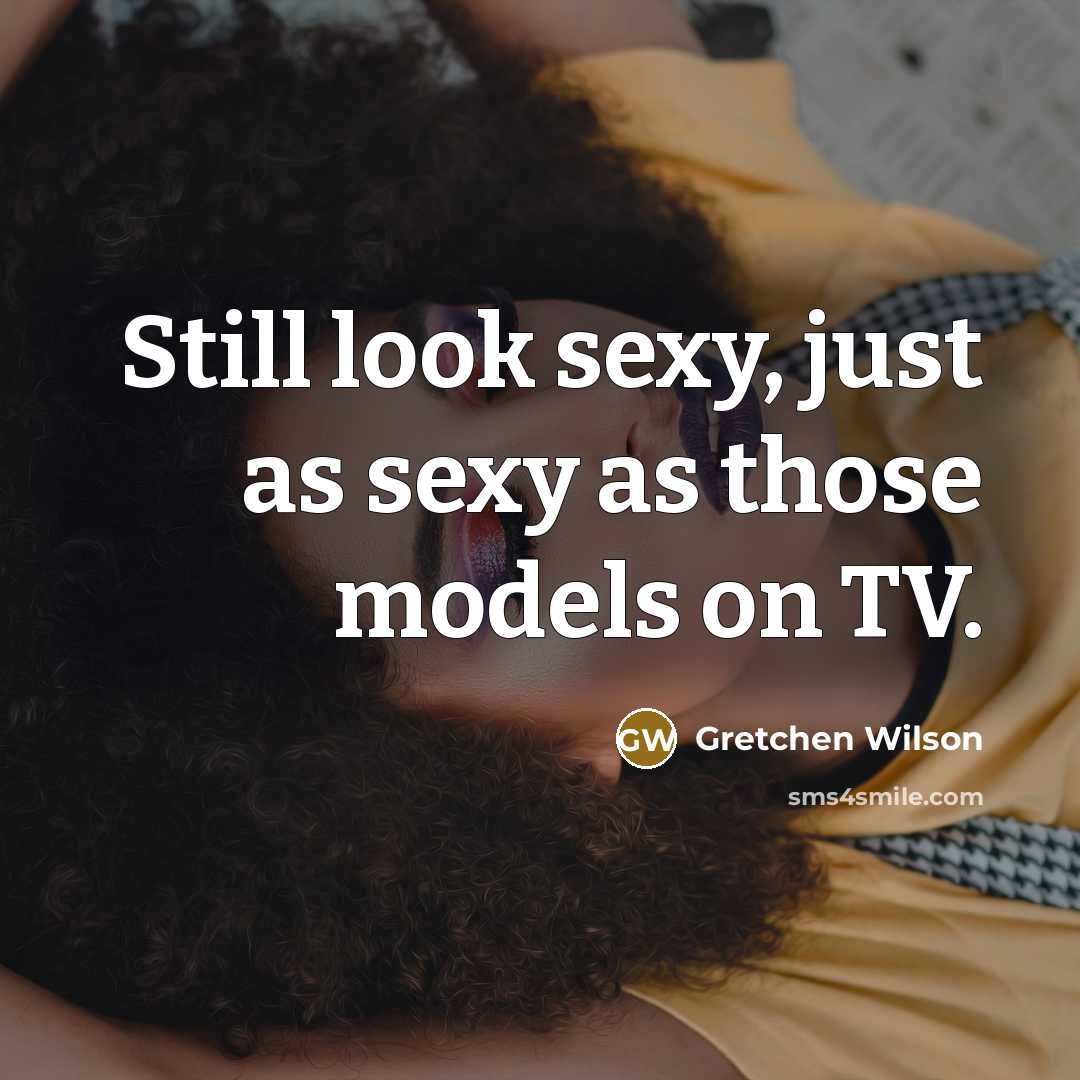 “Still look sexy, just as sexy as those models on TV.” quote by Gretchen Wilson