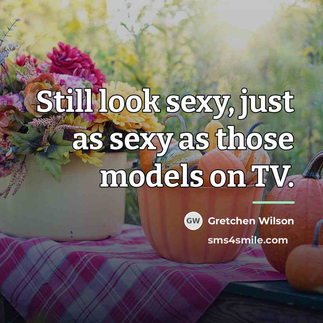 “Still look sexy, just as sexy as those models on…” quote by Gretchen Wilson