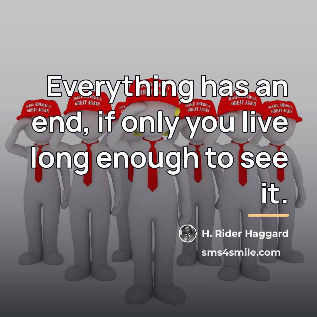 “Everything has an end, if only you live long enough…” quote by H. Rider Haggard
