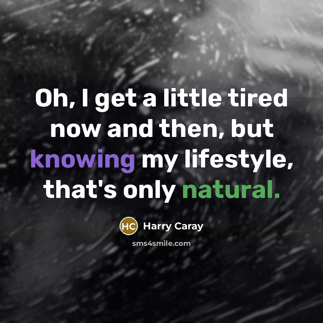 “Oh, I get a little tired now and then, but…” quote by Harry Caray