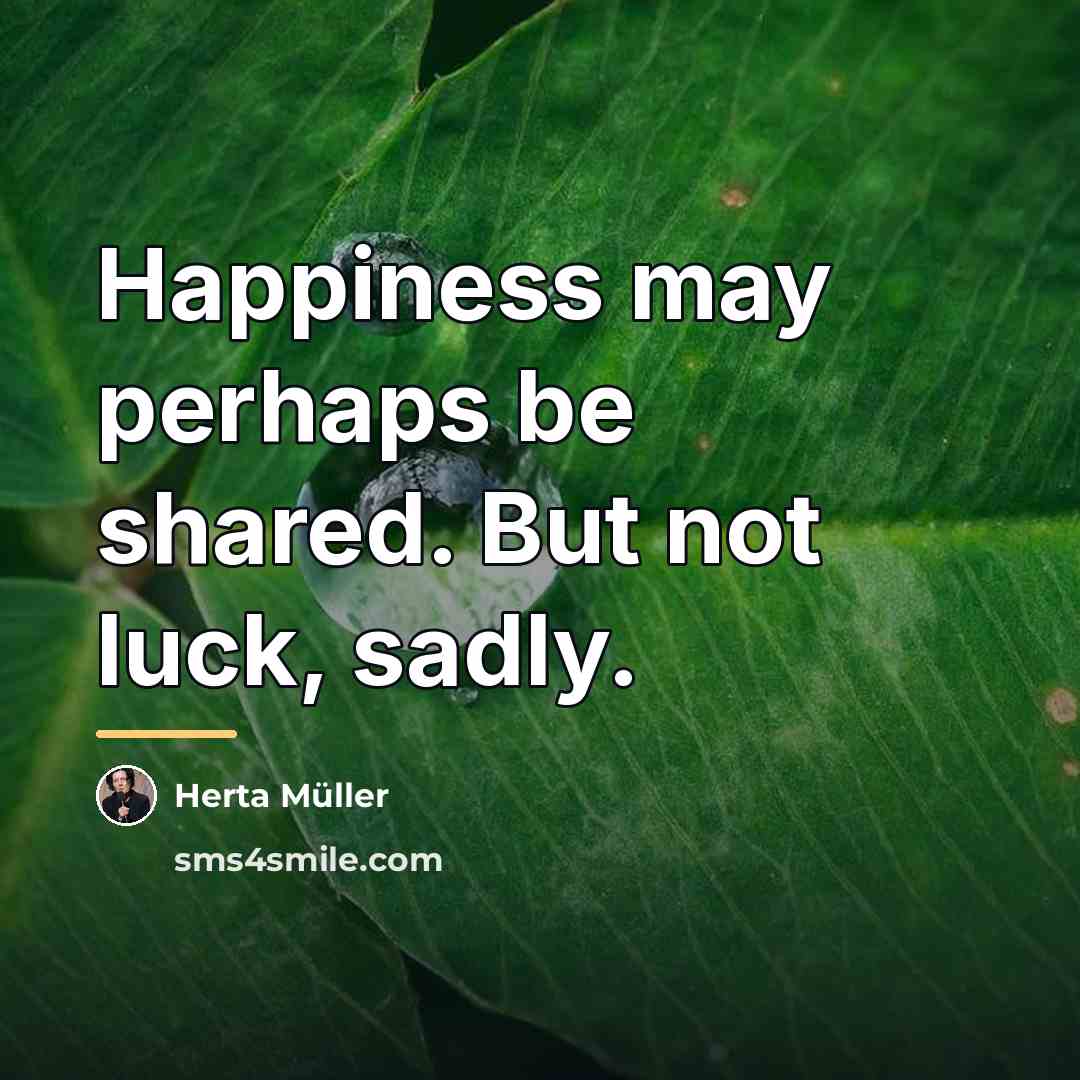 “Happiness may perhaps be shared. But not luck, sadly.…” quote by Herta Muller