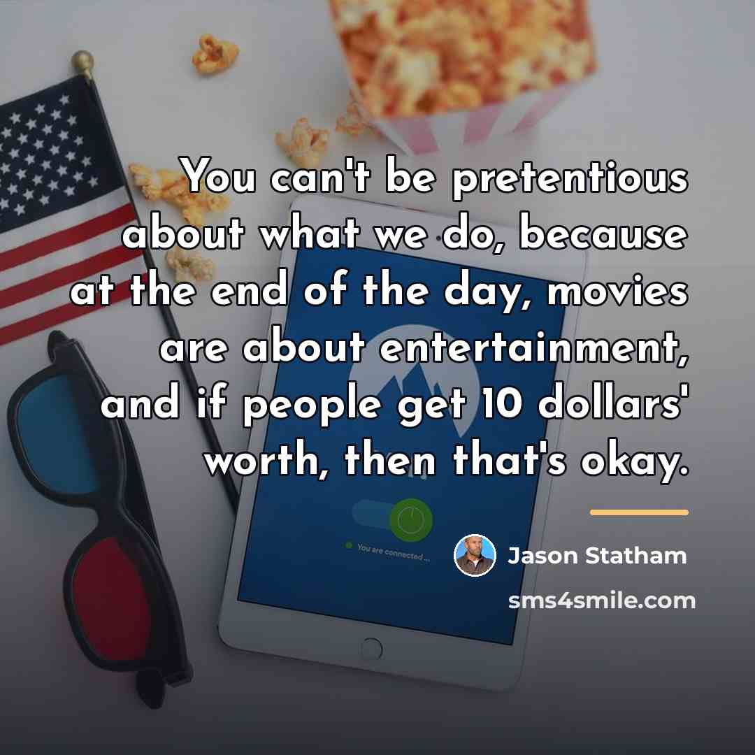 “You can't be pretentious about what we do, because at…” quote by Jason Statham