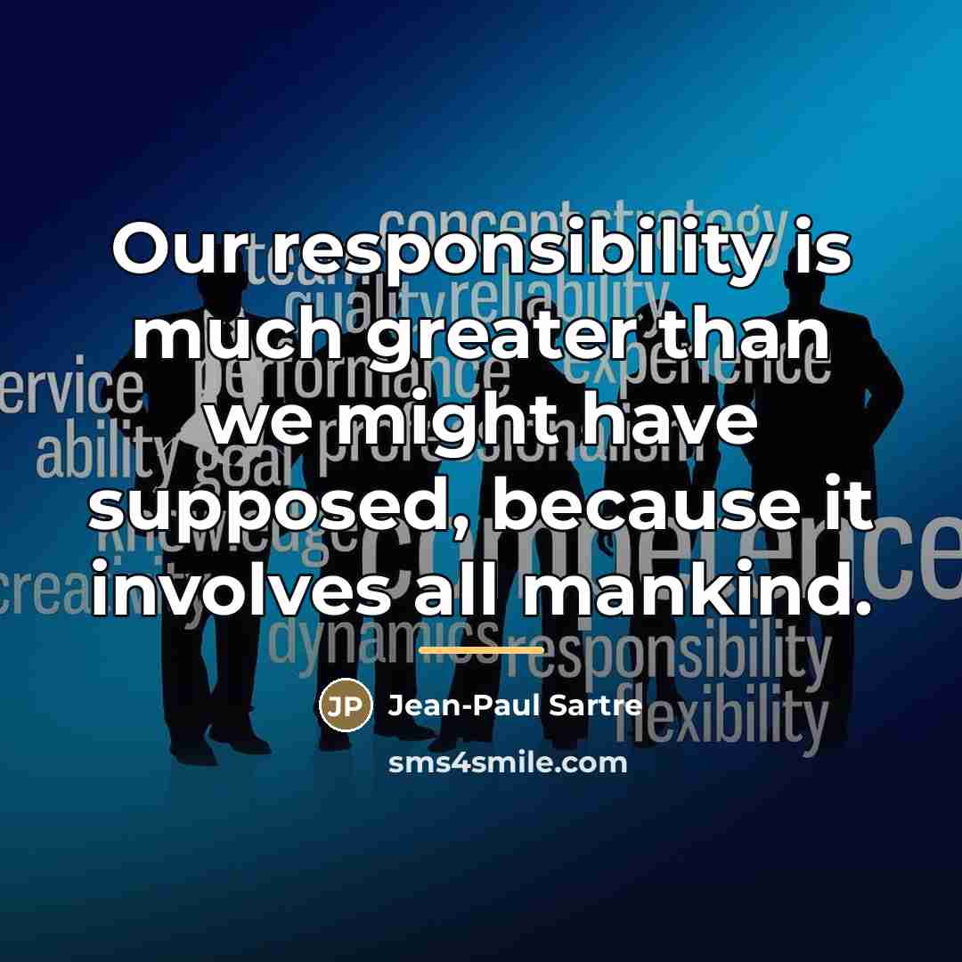 “Our responsibility is much greater than we might have supposed,…” quote by Jean-Paul Sartre