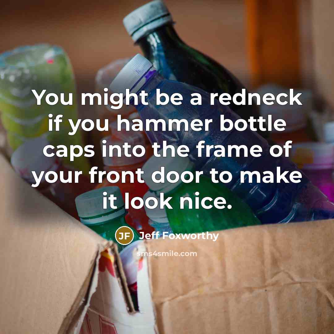 “You might be a redneck if you hammer bottle caps…” quote by Jeff Foxworthy