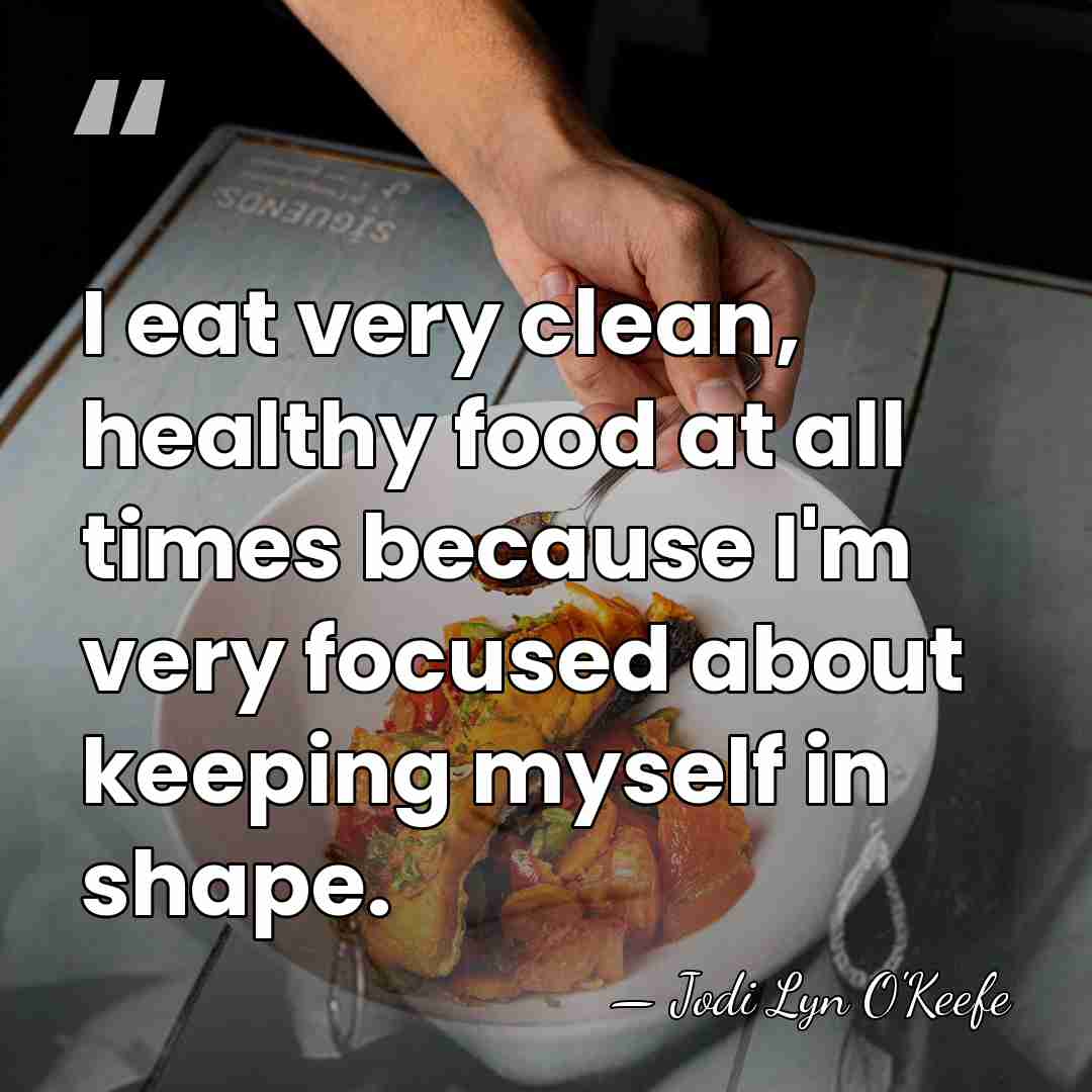 I eat very clean, healthy food at all times because I'm very&hellip; - Jodi Lyn O'Keefe