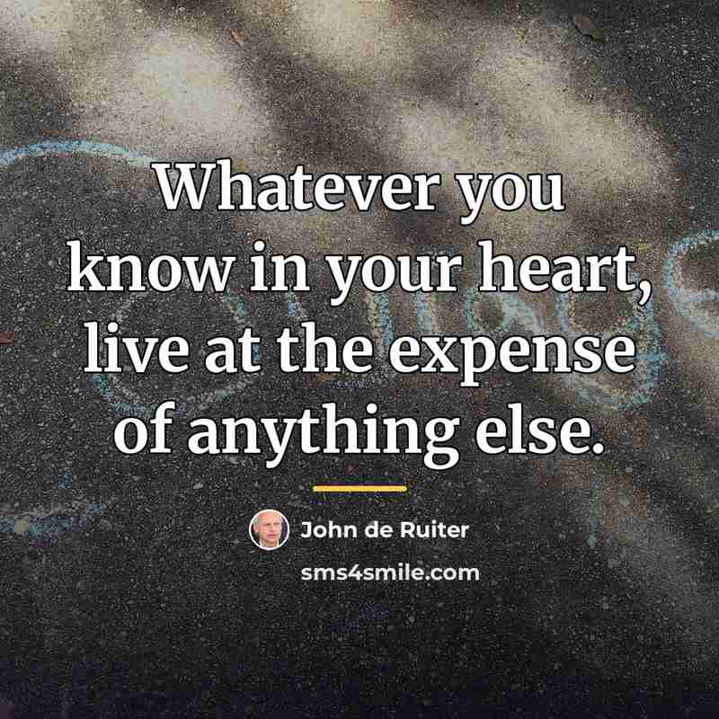 “Whatever you know in your heart, live at the expense…” quote by John de Ruiter