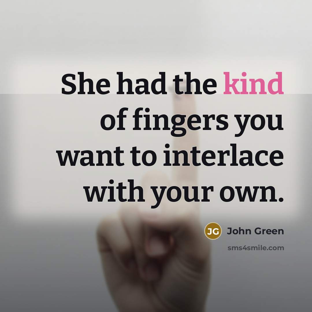 “She had the kind of fingers you want to interlace…” quote by John Green