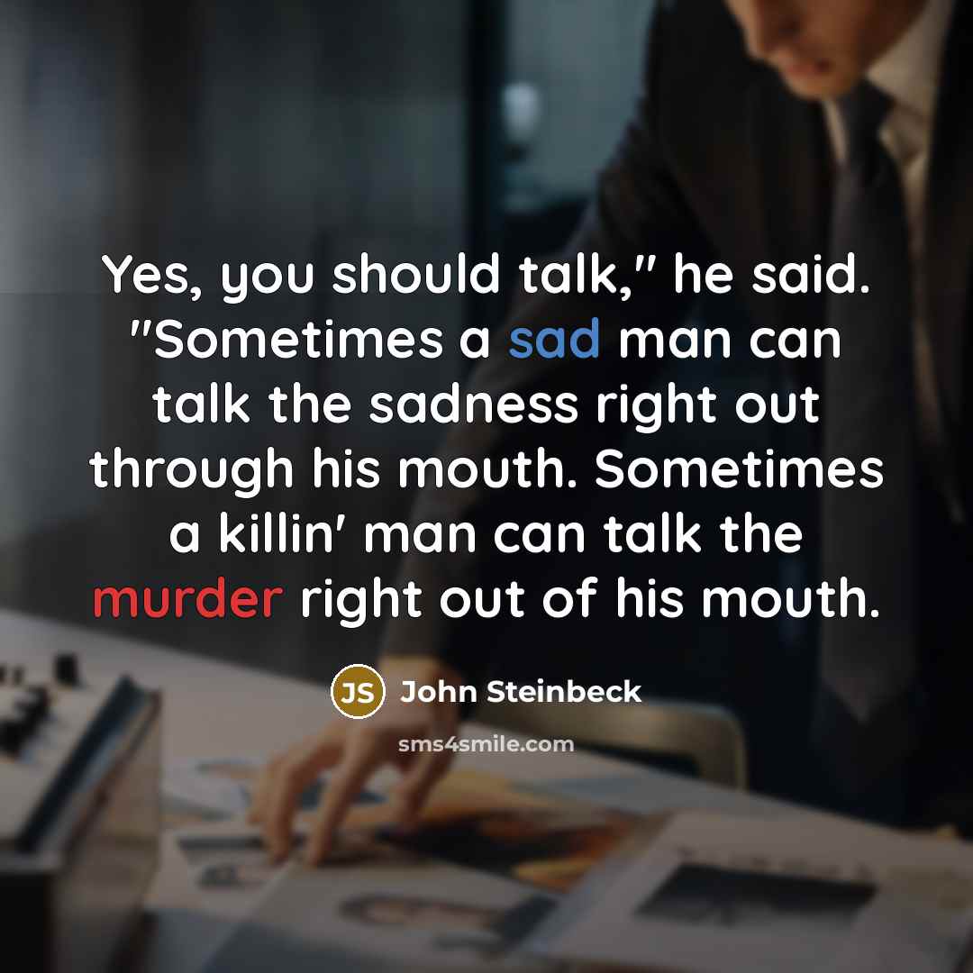 “Yes, you should talk," he said. "Sometimes a sad man…” quote by John Steinbeck