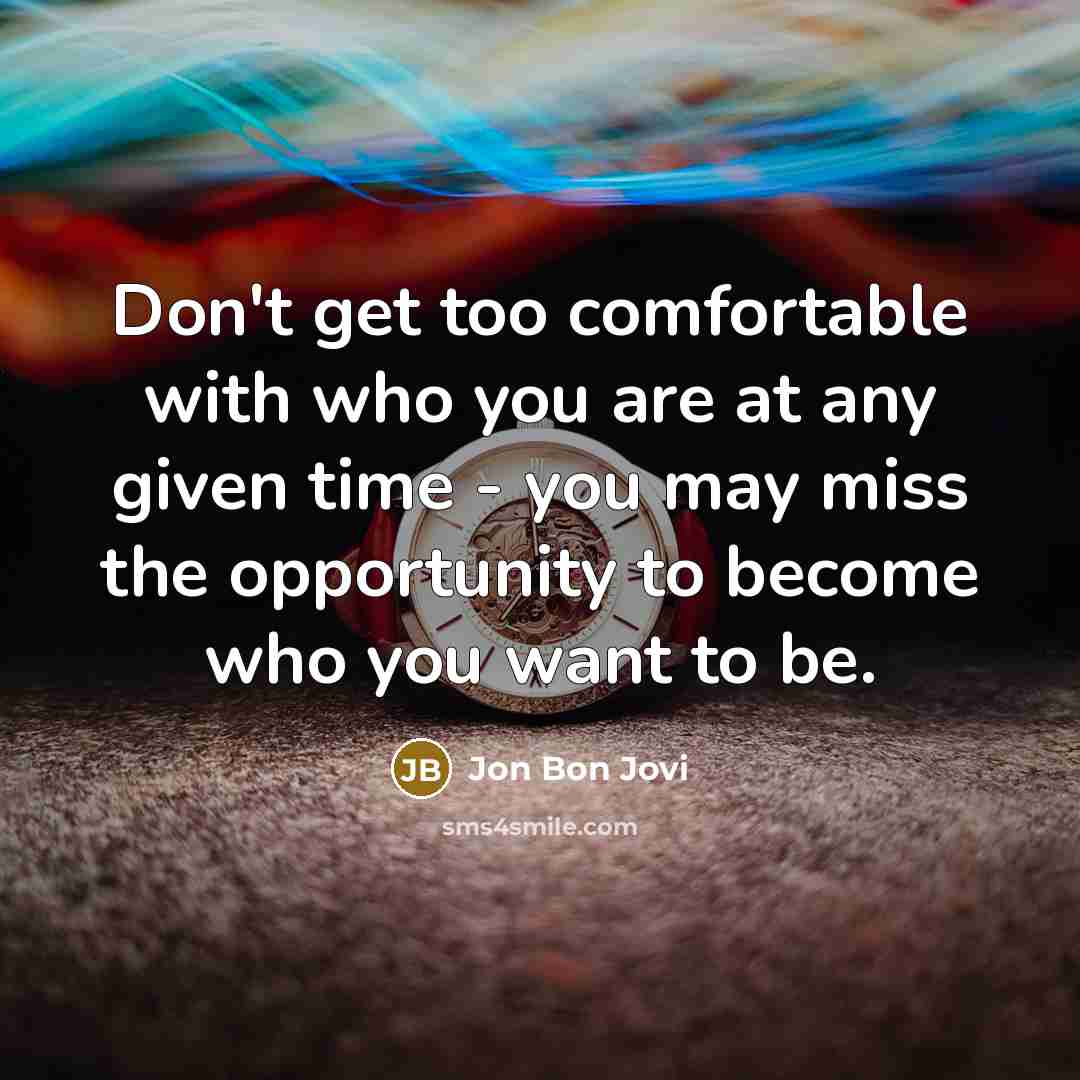 “Don't get too comfortable with who you are at any…” quote by Jon Bon Jovi