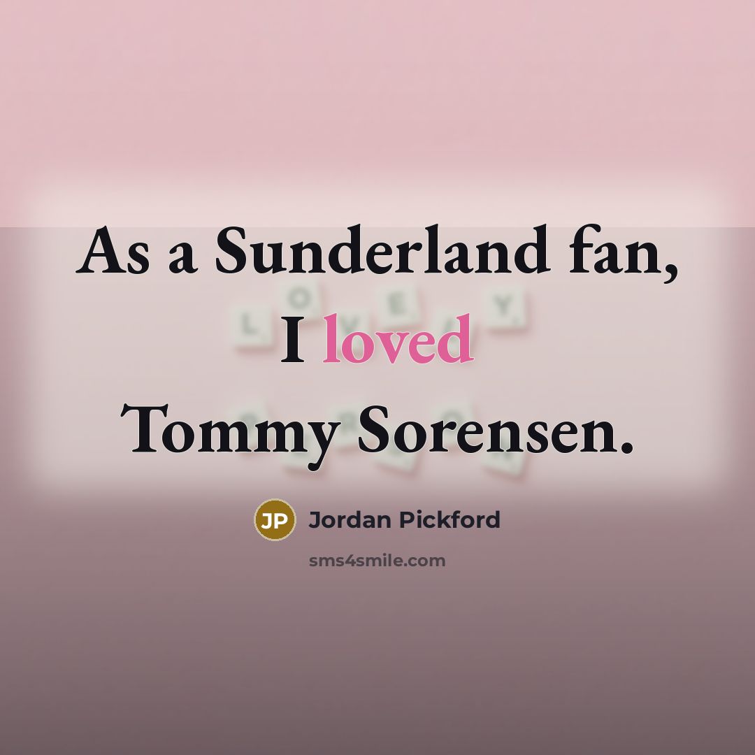 “As a Sunderland fan, I loved Tommy Sorensen.…” quote by Jordan Pickford