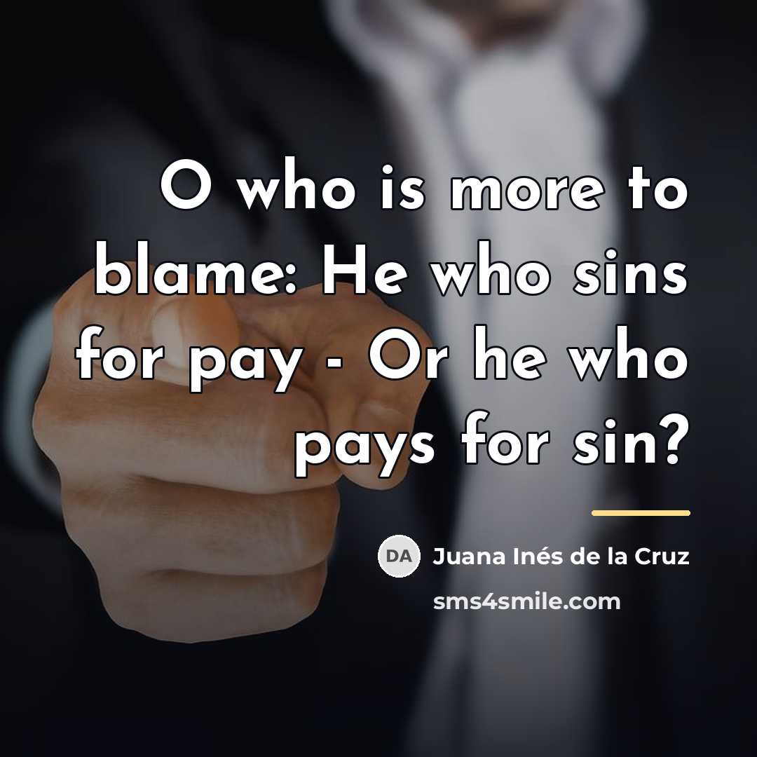 “O who is more to blame: He who sins for…” quote by Juana Inés de la Cruz