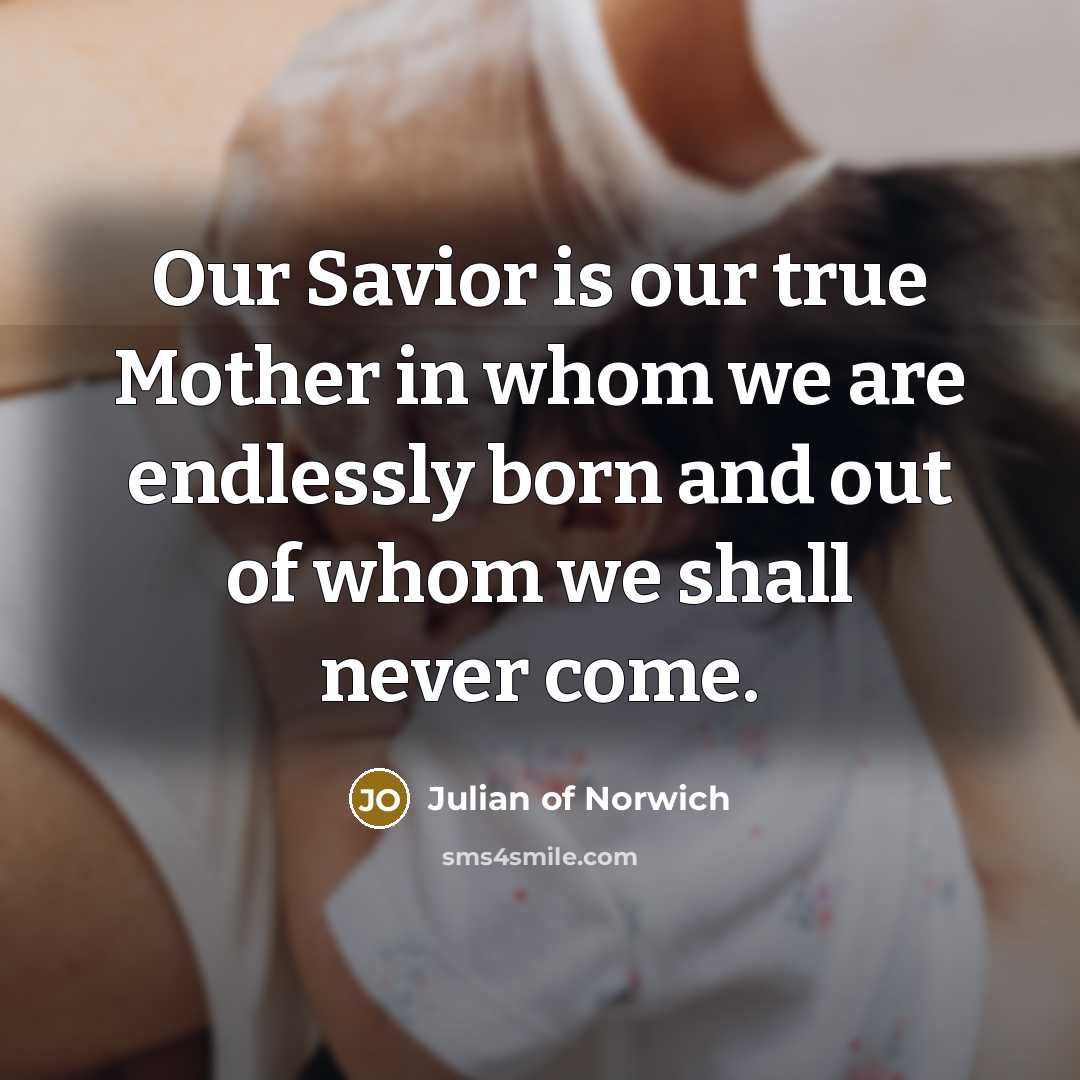 “Our Savior is our true Mother in whom we are…” quote by Julian of Norwich