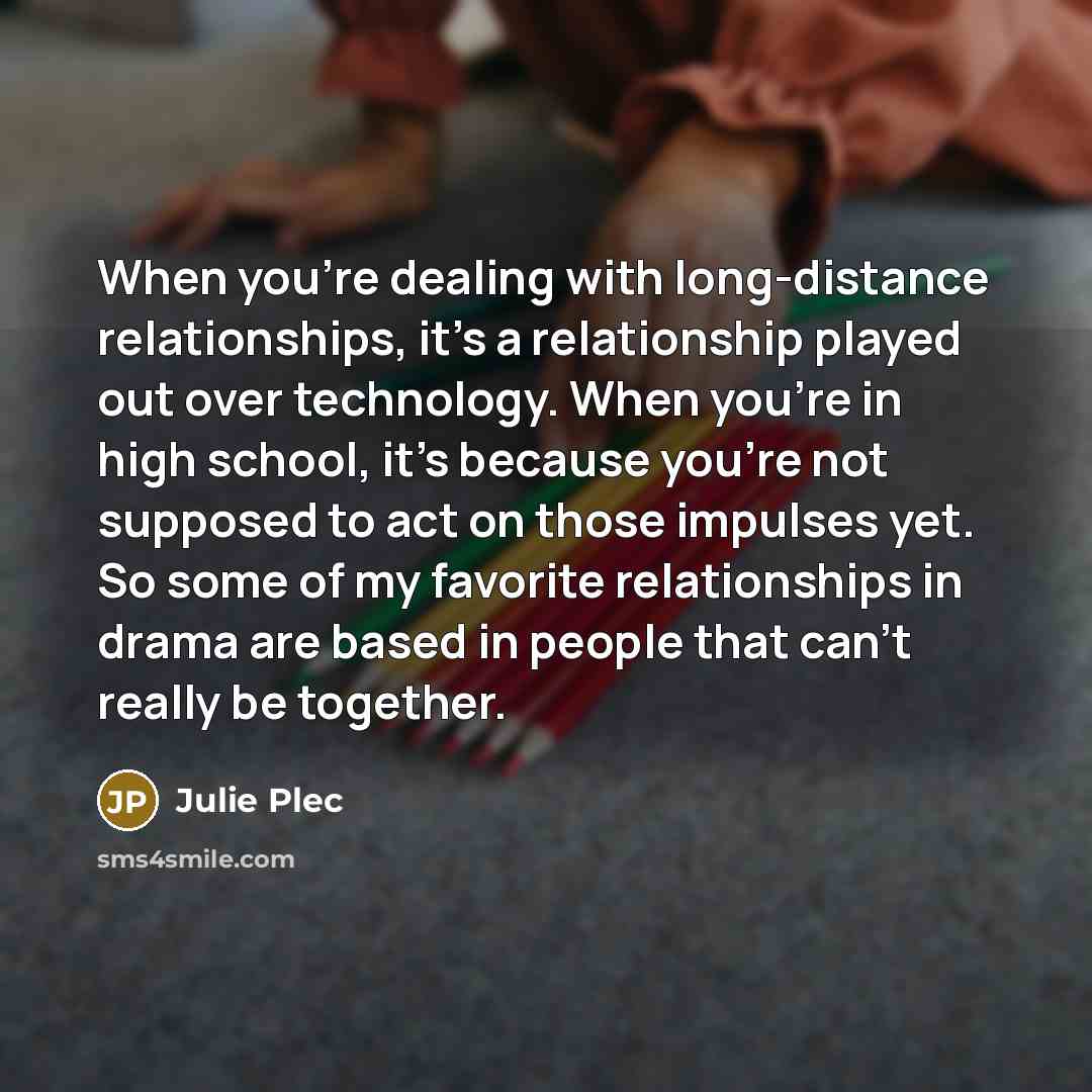 “When you're dealing with long-distance relationships, it's a relationship played…” quote by Julie Plec
