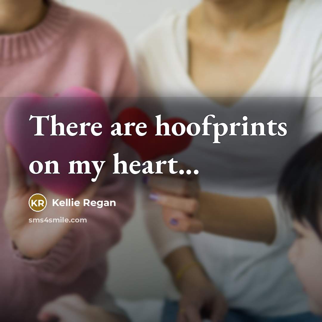 “There are hoofprints on my heart...” quote by Kellie Regan